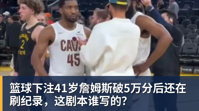 篮球下注41岁詹姆斯破5万分后还在刷纪录，这剧本谁写的？