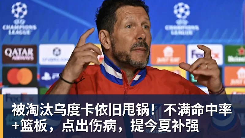 篮球下注被淘汰乌度卡依旧甩锅！不满命中率+篮板，点出伤病，提今夏补强