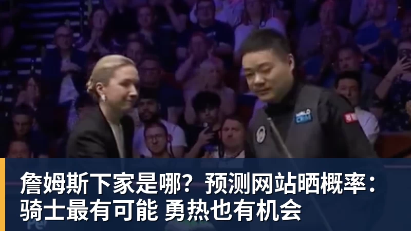 詹姆斯下家是哪？预测网站晒概率：骑士最有可能 勇热也有机会