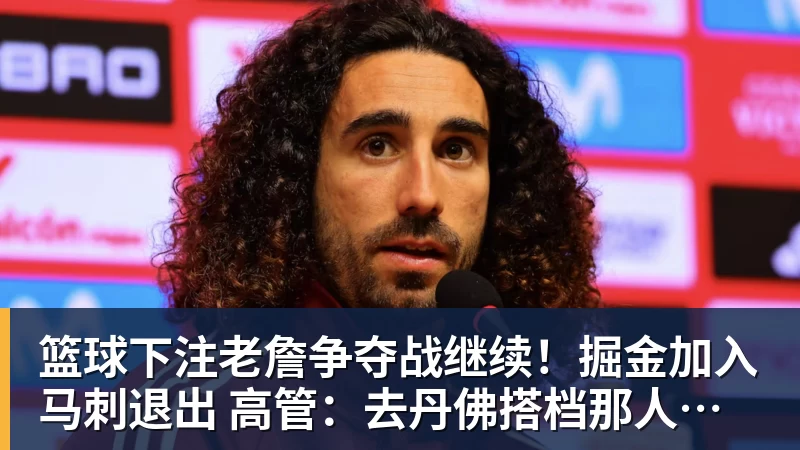 篮球下注老詹争夺战继续！掘金加入马刺退出 高管：去丹佛搭档那人就对了