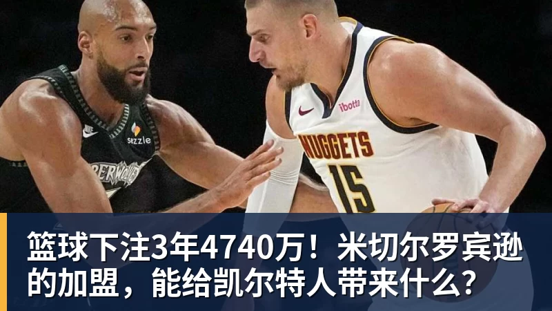 篮球下注3年4740万！米切尔罗宾逊的加盟，能给凯尔特人带来什么？
