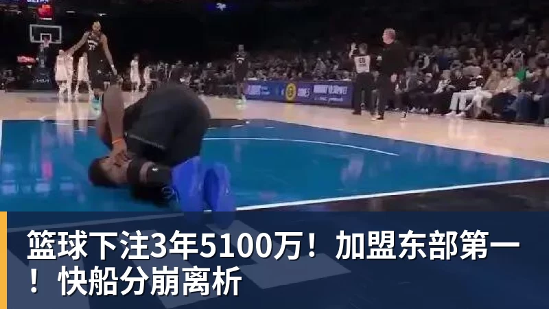 篮球下注3年5100万！加盟东部第一！快船分崩离析