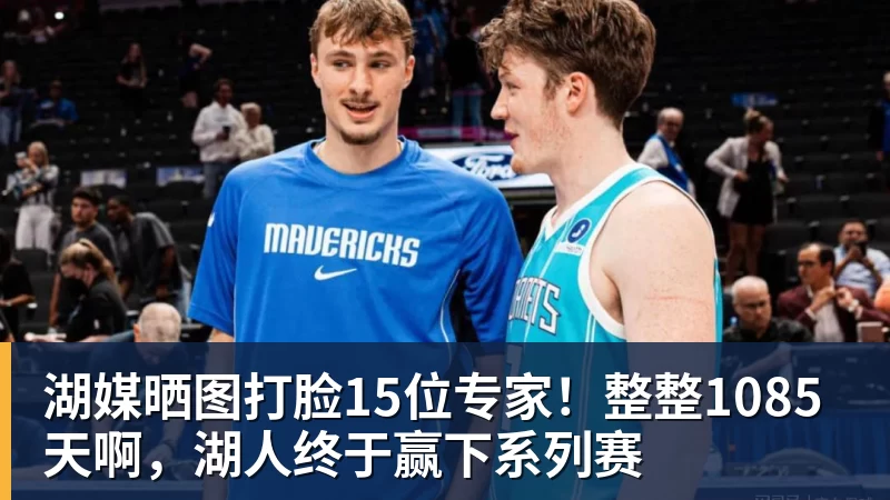 湖媒晒图打脸15位专家！整整1085天啊，湖人终于赢下系列赛