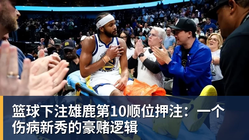 篮球下注雄鹿第10顺位押注：一个伤病新秀的豪赌逻辑