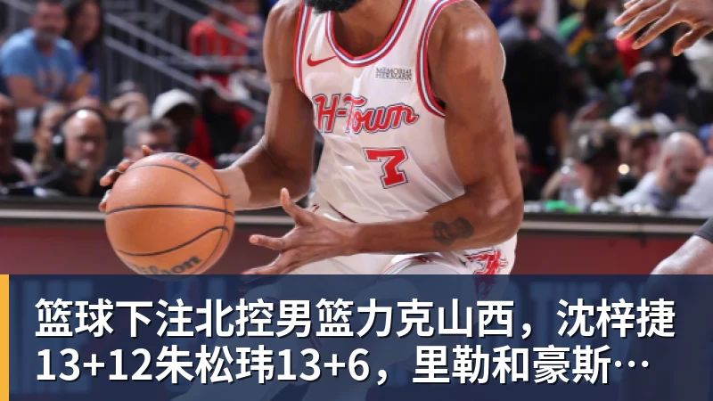 篮球下注北控男篮力克山西，沈梓捷13+12朱松玮13+6，里勒和豪斯立大功