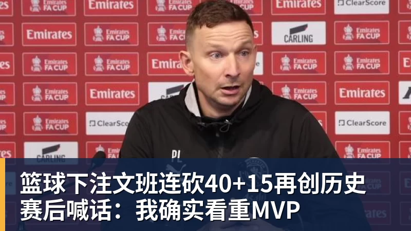 篮球下注文班连砍40+15再创历史 赛后喊话:我确实看重MVP - 篮球下注平台 - 篮球比赛下注平台
