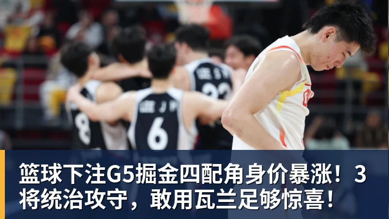 篮球下注G5掘金四配角身价暴涨！3将统治攻守，敢用瓦兰足够惊喜！