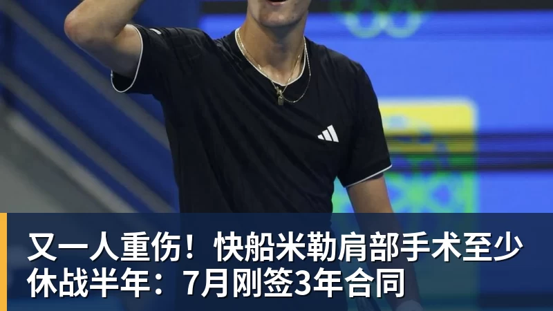 又一人重伤！快船米勒肩部手术至少休战半年：7月刚签3年合同
