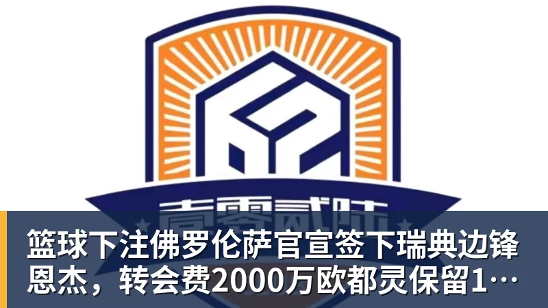 篮球下注佛罗伦萨官宣签下瑞典边锋恩杰，转会费2000万欧都灵保留12%分成