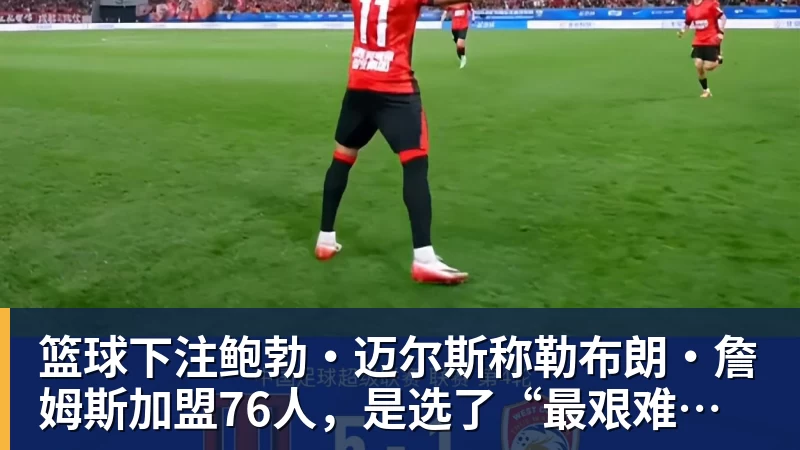 篮球下注鲍勃·迈尔斯称勒布朗·詹姆斯加盟76人，是选了“最艰难的道路”