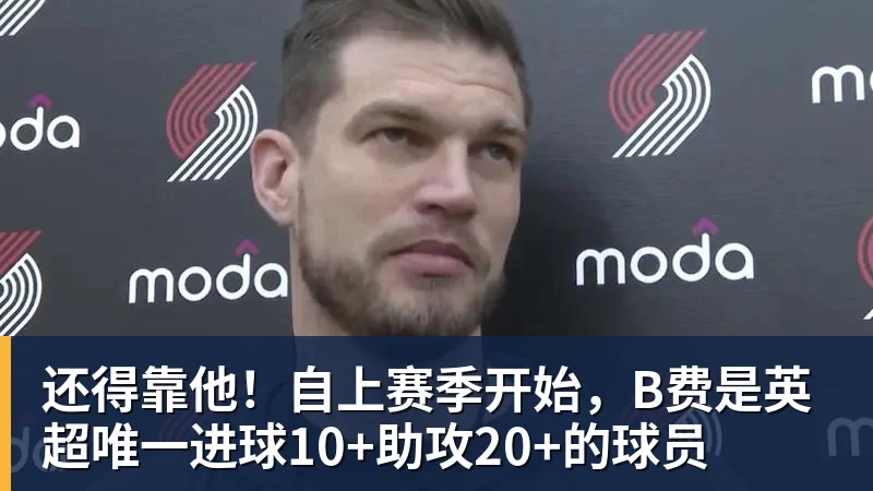 篮球下注还得靠他！自上赛季开始，B费是英超唯一进球10+助攻20+的球员