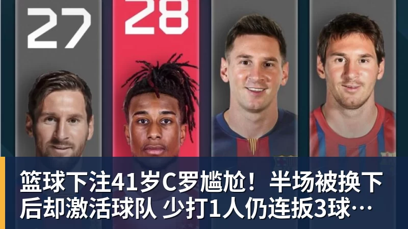 篮球下注41岁C罗尴尬！半场被换下后却激活球队 少打1人仍连扳3球逆转+绝杀