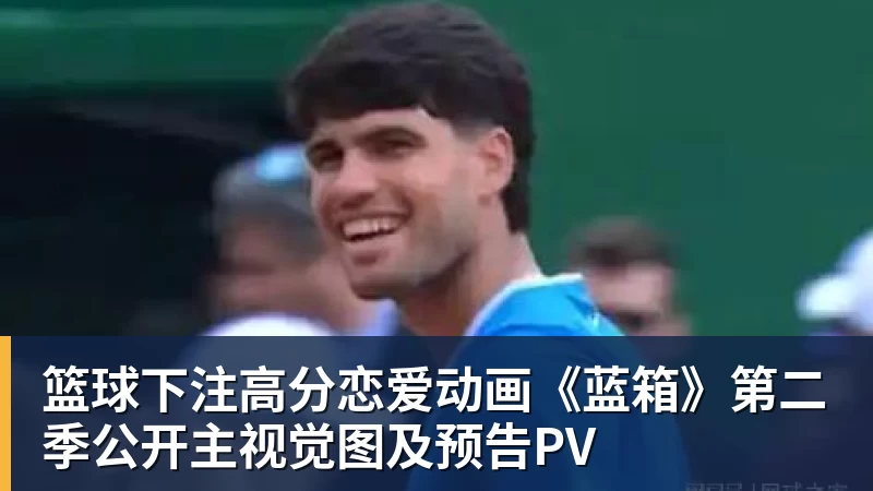 篮球下注高分恋爱动画《蓝箱》第二季公开主视觉图及预告PV