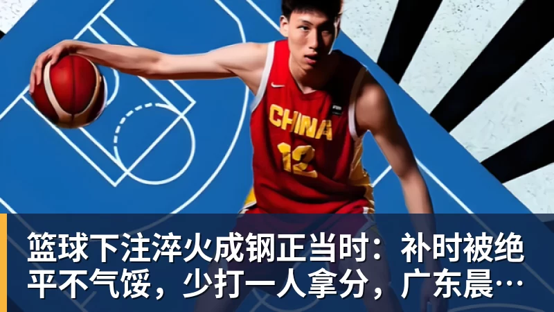 篮球下注淬火成钢正当时：补时被绝平不气馁，少打一人拿分，广东晨星创尔特青年军硬仗中汲取冲乙力量