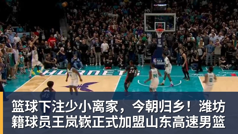 篮球下注少小离家，今朝归乡！潍坊籍球员王岚嵚正式加盟山东高速男篮