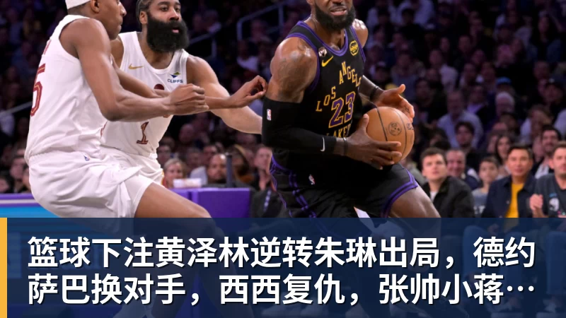 篮球下注黄泽林逆转朱琳出局，德约萨巴换对手，西西复仇，张帅小蒋输球