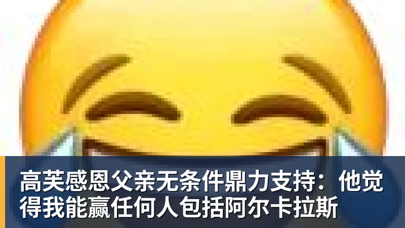 篮球下注高芙感恩父亲无条件鼎力支持：他觉得我能赢任何人包括阿尔卡拉斯