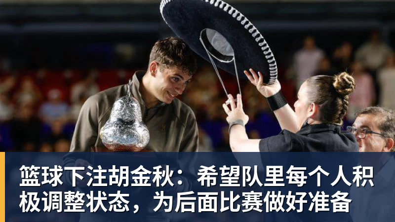 篮球下注胡金秋：希望队里每个人积极调整状态，为后面比赛做好准备