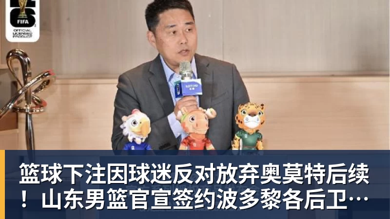篮球下注因球迷反对放弃奥莫特后续！山东男篮官宣签约波多黎各后卫阿方索