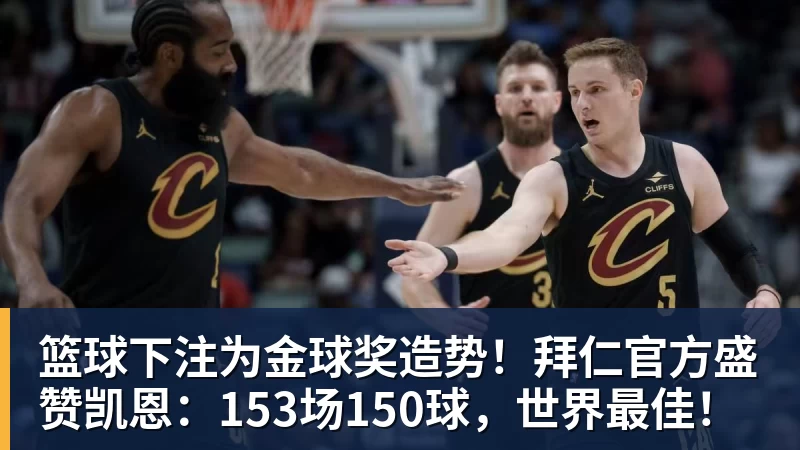 篮球下注为金球奖造势！拜仁官方盛赞凯恩：153场150球，世界最佳！