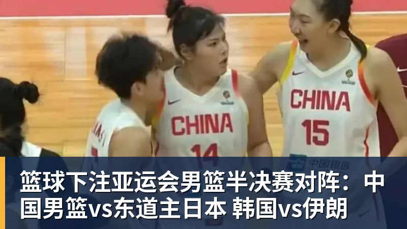 篮球下注亚运会男篮半决赛对阵：中国男篮vs东道主日本 韩国vs伊朗