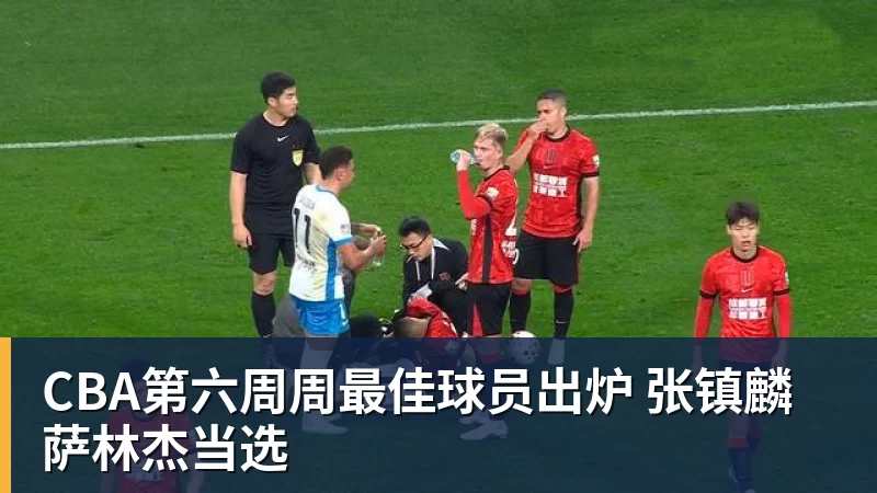 篮球下注CBA第六周周最佳球员出炉 张镇麟萨林杰当选
