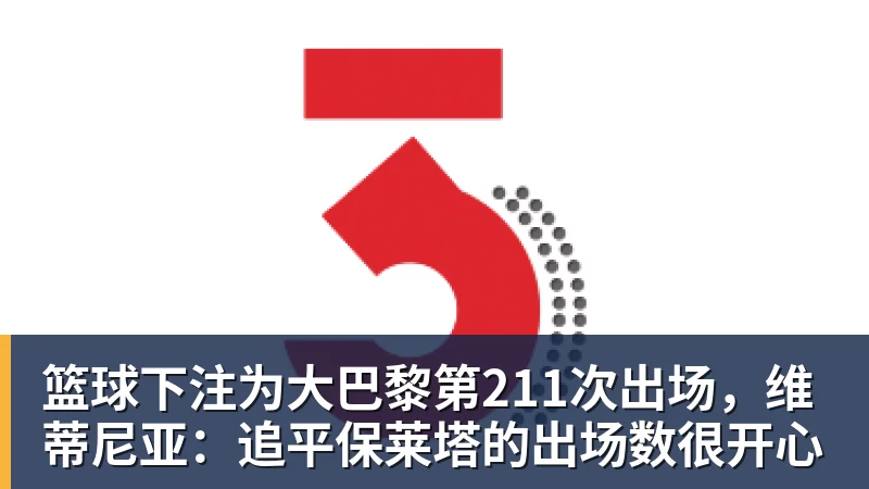 篮球下注为大巴黎第211次出场，维蒂尼亚：追平保莱塔的出场数很开心