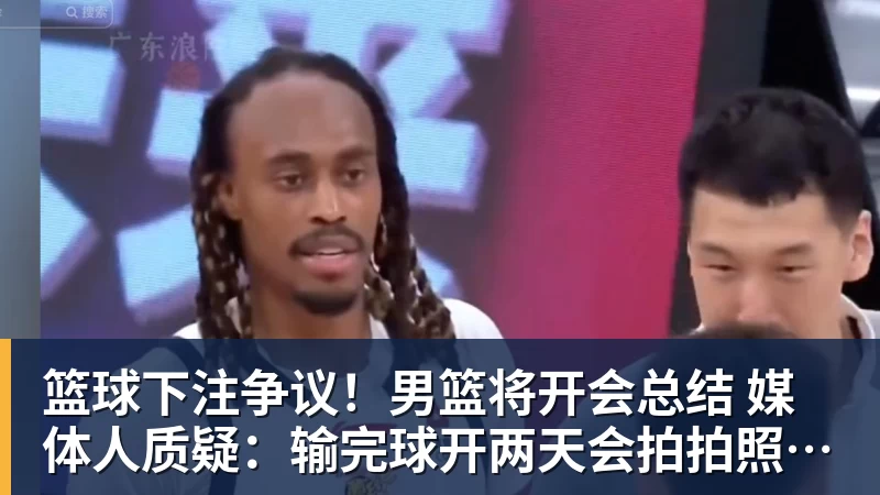 篮球下注争议！男篮将开会总结 媒体人质疑：输完球开两天会拍拍照汇报完事儿