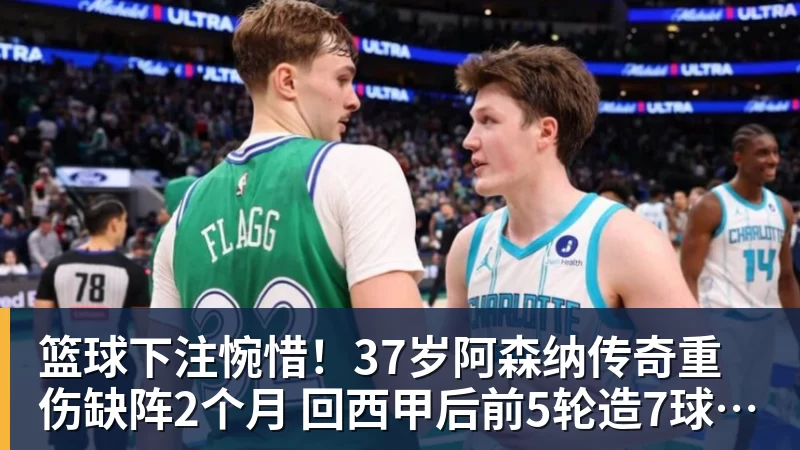 篮球下注惋惜！37岁阿森纳传奇重伤缺阵2个月 回西甲后前5轮造7球比肩伊布