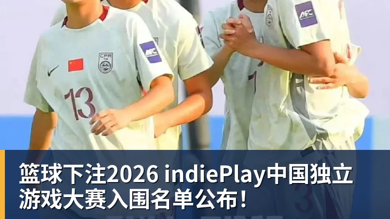 篮球下注2026 indiePlay中国独立游戏大赛入围名单公布！