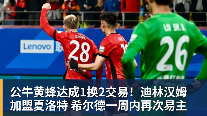 公牛黄蜂达成1换2交易！迪林汉姆加盟夏洛特 希尔德一周内再次易主