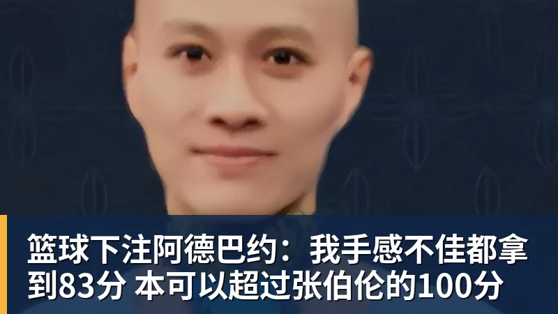 篮球下注阿德巴约：我手感不佳都拿到83分 本可以超过张伯伦的100分