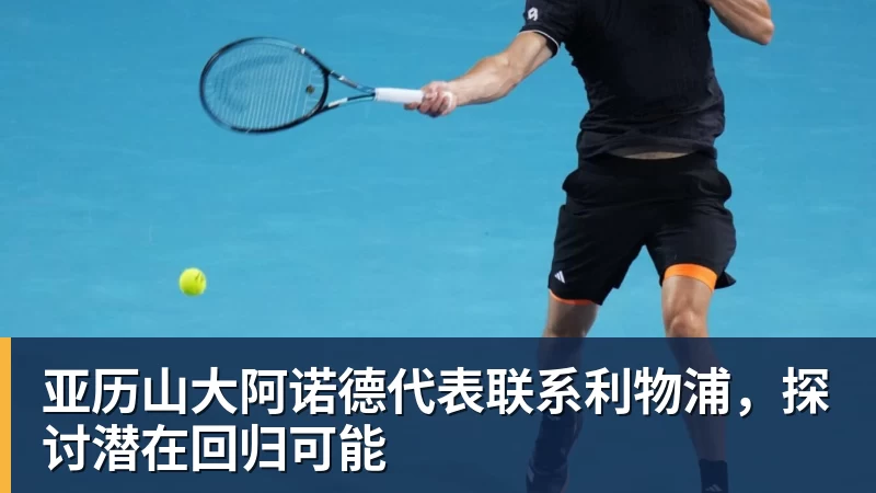 亚历山大阿诺德代表联系利物浦，探讨潜在回归可能
