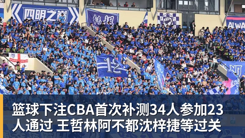 篮球下注CBA首次补测34人参加23人通过 王哲林阿不都沈梓捷等过关