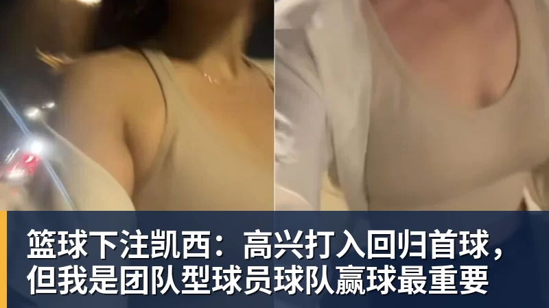 篮球下注凯西：高兴打入回归首球，但我是团队型球员球队赢球最重要