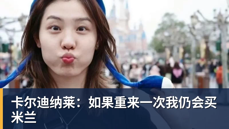 卡尔迪纳莱：如果重来一次我仍会买米兰
