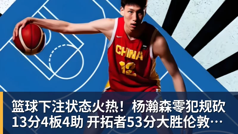 篮球下注状态火热！杨瀚森零犯规砍13分4板4助 开拓者53分大胜伦敦雄狮