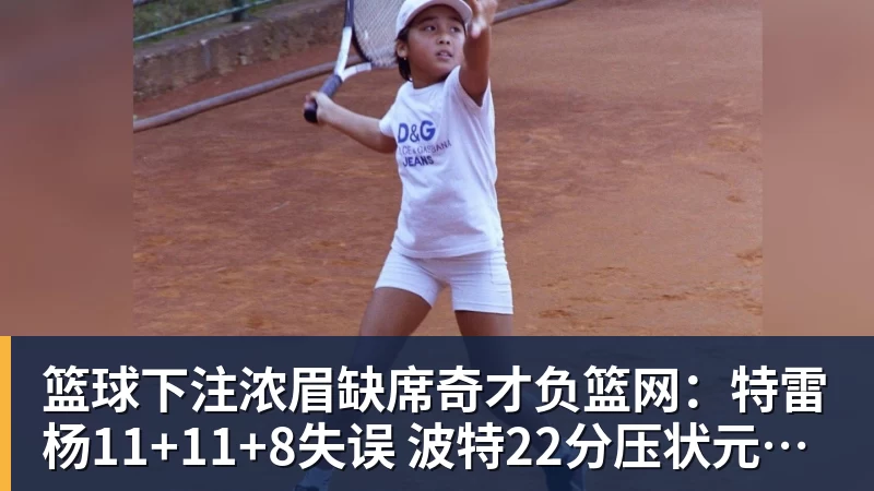篮球下注浓眉缺席奇才负篮网：特雷杨11+11+8失误 波特22分压状元14分