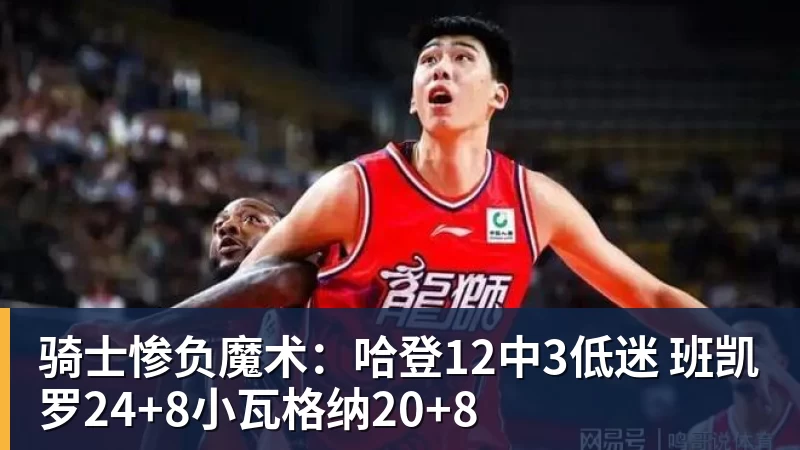 骑士惨负魔术：哈登12中3低迷 班凯罗24+8小瓦格纳20+8