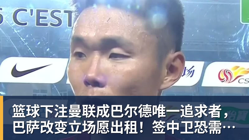 篮球下注曼联成巴尔德唯一追求者，巴萨改变立场愿出租！签中卫恐需花高价