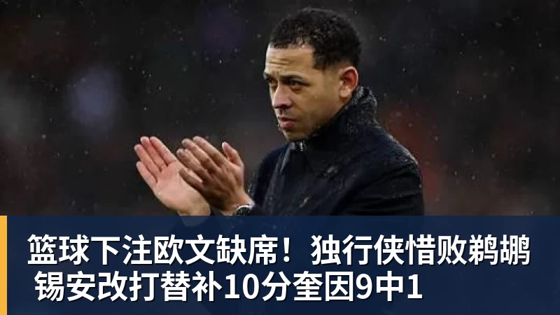篮球下注欧文缺席！独行侠惜败鹈鹕 锡安改打替补10分奎因9中1