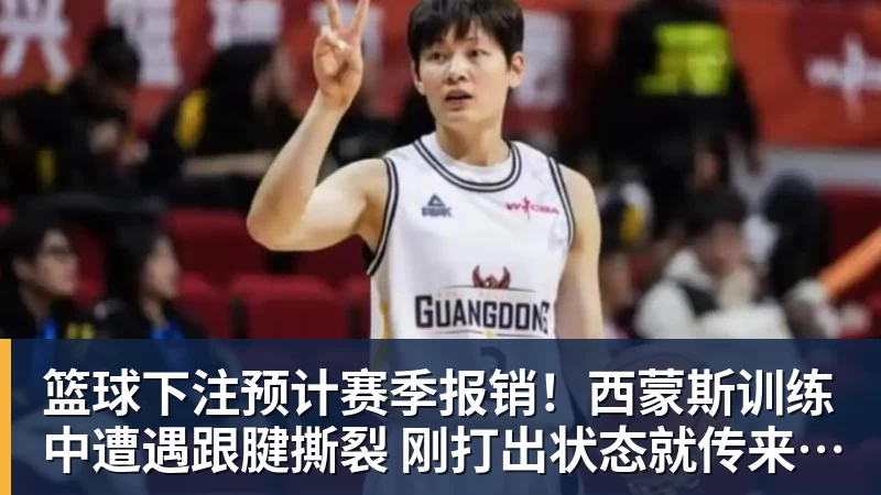 篮球下注预计赛季报销！西蒙斯训练中遭遇跟腱撕裂 刚打出状态就传来噩耗