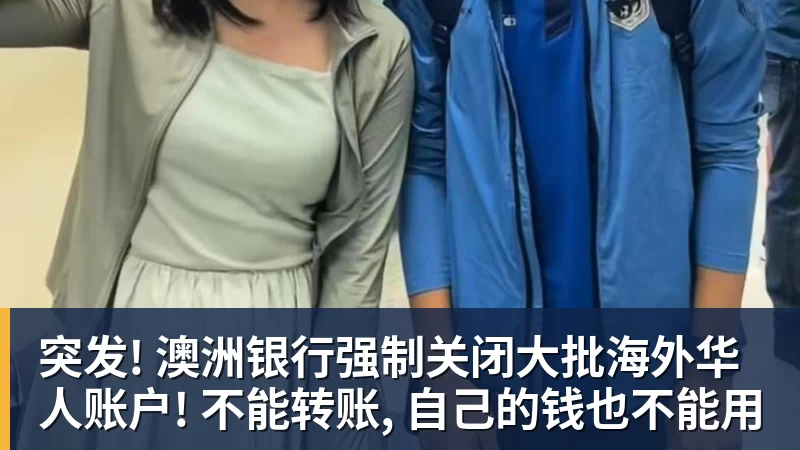 突发! 澳洲银行强制关闭大批海外华人账户! 不能转账, 自己的钱也不能用