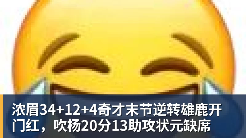 浓眉34+12+4奇才末节逆转雄鹿开门红，吹杨20分13助攻状元缺席