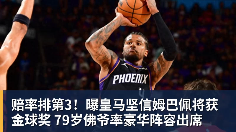 篮球下注赔率排第3！曝皇马坚信姆巴佩将获金球奖 79岁佛爷率豪华阵容出席