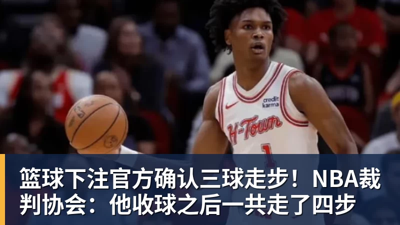 篮球下注官方确认三球走步！NBA裁判协会：他收球之后一共走了四步