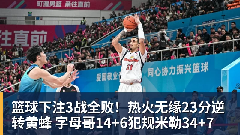 篮球下注3战全败！热火无缘23分逆转黄蜂 字母哥14+6犯规米勒34+7